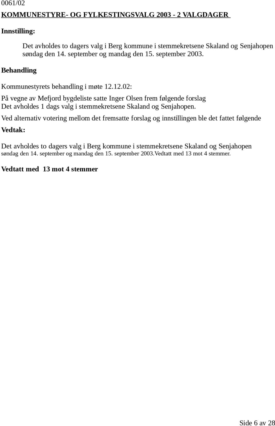 12.02: På vegne av Mefjord bygdeliste satte Inger Olsen frem følgende forslag Det avholdes 1 dags valg i stemmekretsene Skaland og Senjahopen.