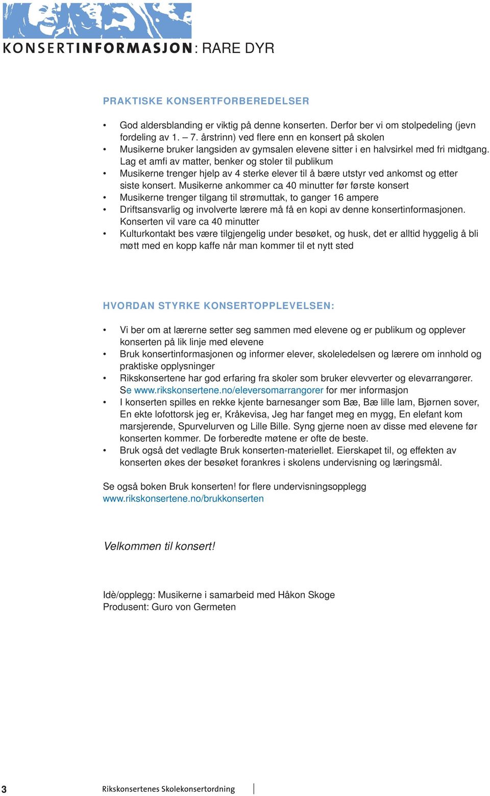 Lag et amfi av matter, benker og stoler til publikum Musikerne trenger hjelp av 4 sterke elever til å bære utstyr ved ankomst og etter siste konsert.