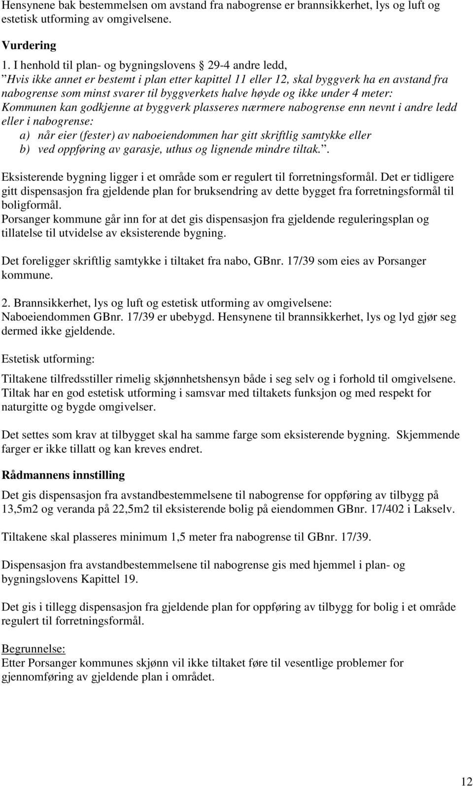 høyde og ikke under 4 meter: Kommunen kan godkjenne at byggverk plasseres nærmere nabogrense enn nevnt i andre ledd eller i nabogrense: a) når eier (fester) av naboeiendommen har gitt skriftlig