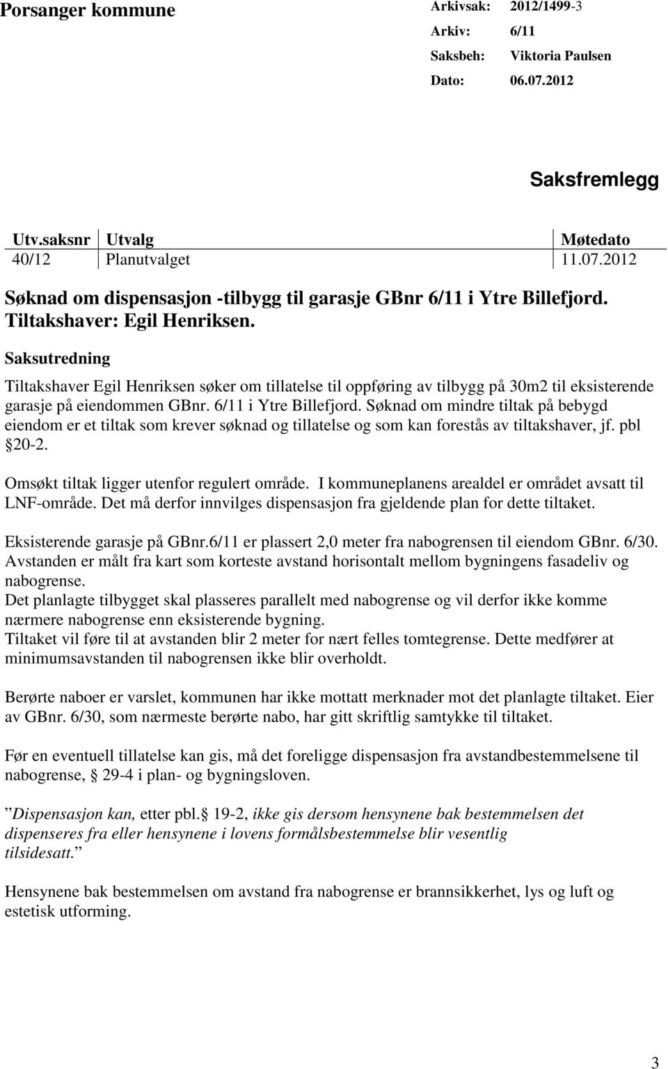 Søknad om mindre tiltak på bebygd eiendom er et tiltak som krever søknad og tillatelse og som kan forestås av tiltakshaver, jf. pbl 20-2. Omsøkt tiltak ligger utenfor regulert område.