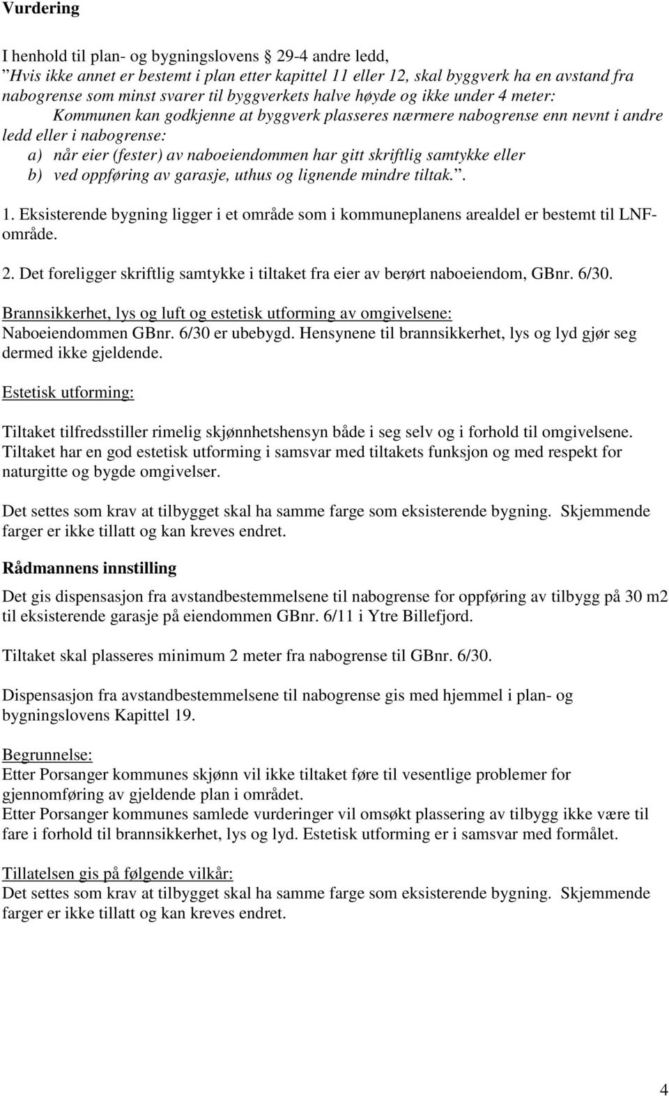 gitt skriftlig samtykke eller b) ved oppføring av garasje, uthus og lignende mindre tiltak.. 1. Eksisterende bygning ligger i et område som i kommuneplanens arealdel er bestemt til LNFområde. 2.