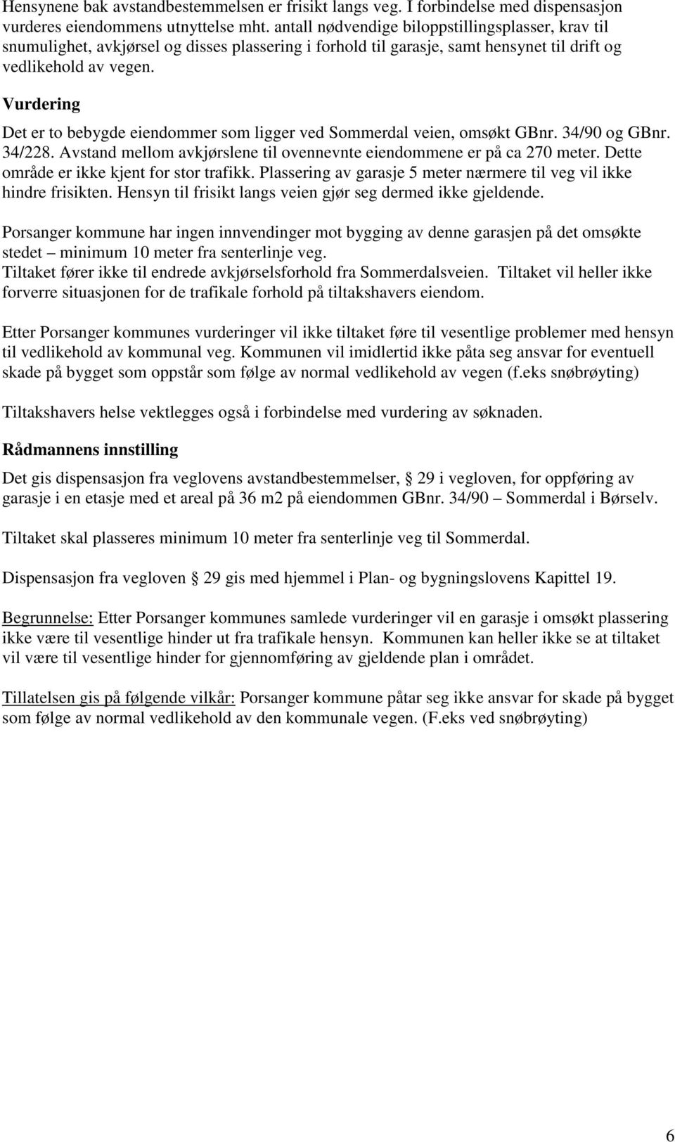 Vurdering Det er to bebygde eiendommer som ligger ved Sommerdal veien, omsøkt GBnr. 34/90 og GBnr. 34/228. Avstand mellom avkjørslene til ovennevnte eiendommene er på ca 270 meter.