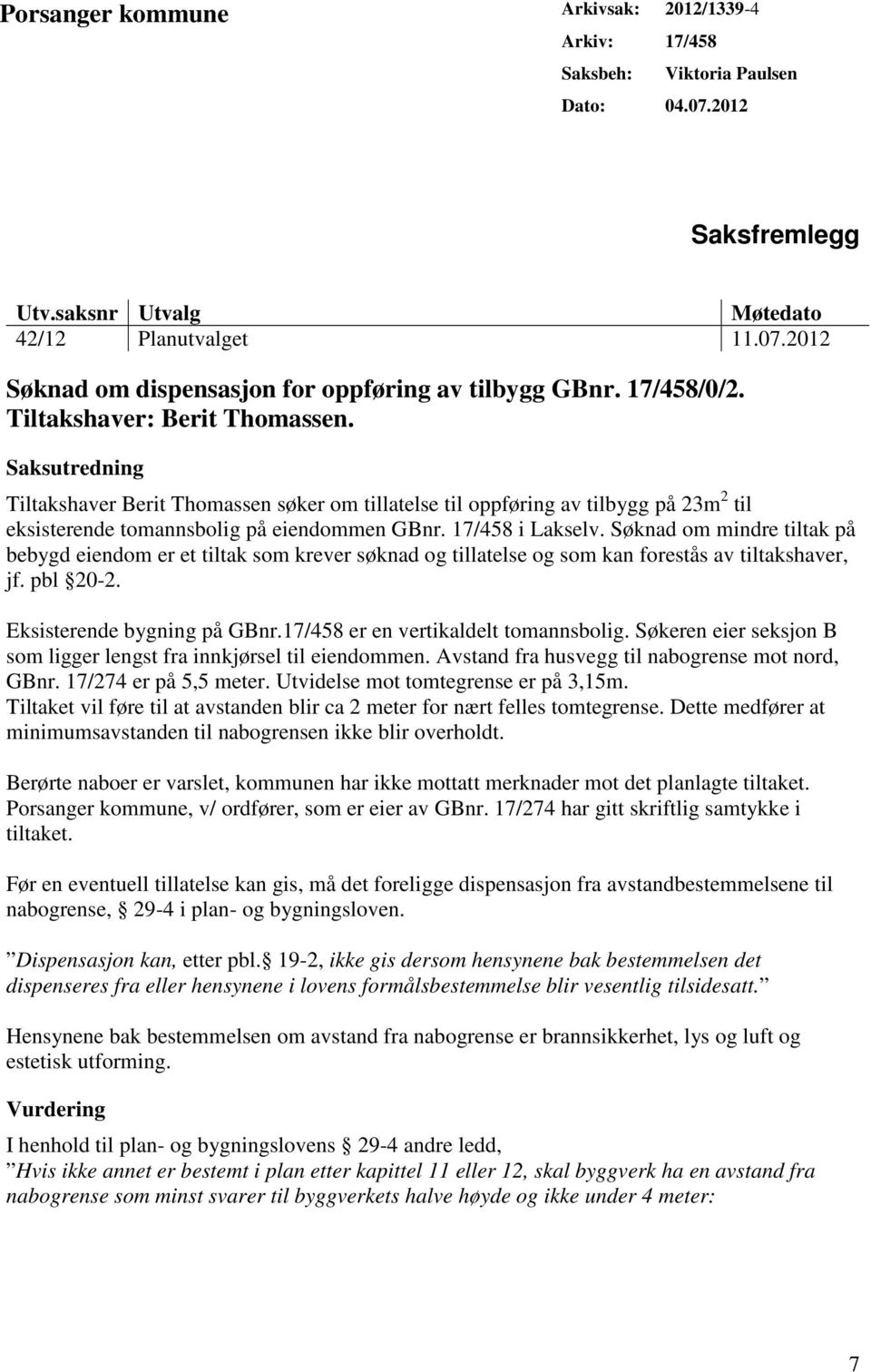 17/458 i Lakselv. Søknad om mindre tiltak på bebygd eiendom er et tiltak som krever søknad og tillatelse og som kan forestås av tiltakshaver, jf. pbl 20-2. Eksisterende bygning på GBnr.