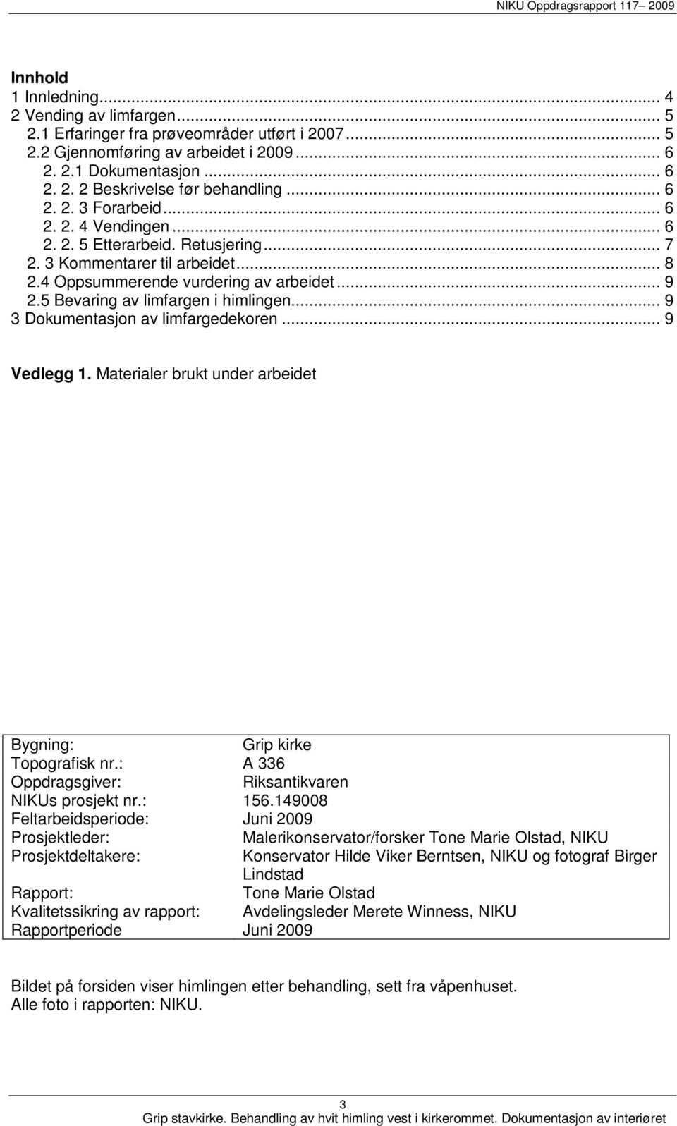 5 Bevaring av limfargen i himlingen... 9 3 Dokumentasjon av limfargedekoren... 9 Vedlegg 1. Materialer brukt under arbeidet Bygning: Grip kirke Topografisk nr.