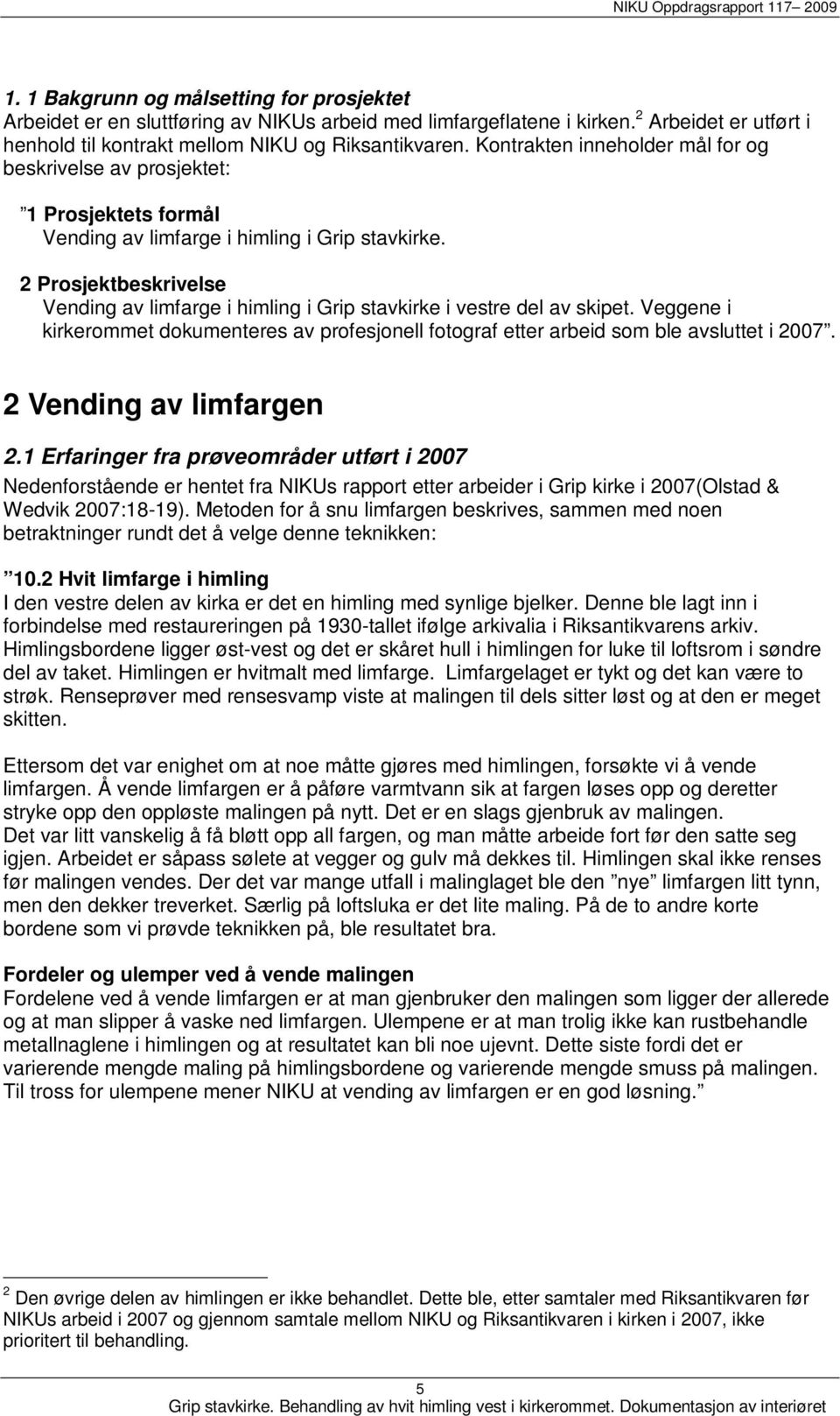 2 Prosjektbeskrivelse Vending av limfarge i himling i Grip stavkirke i vestre del av skipet. Veggene i kirkerommet dokumenteres av profesjonell fotograf etter arbeid som ble avsluttet i 2007.