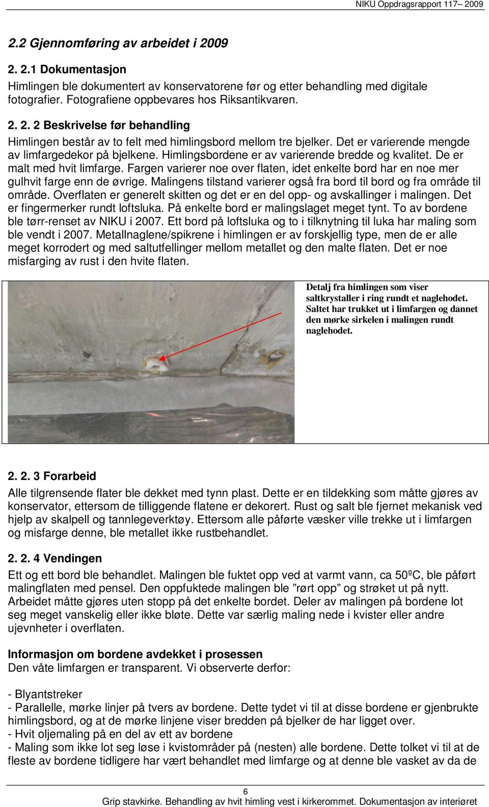 Fargen varierer noe over flaten, idet enkelte bord har en noe mer gulhvit farge enn de øvrige. Malingens tilstand varierer også fra bord til bord og fra område til område.