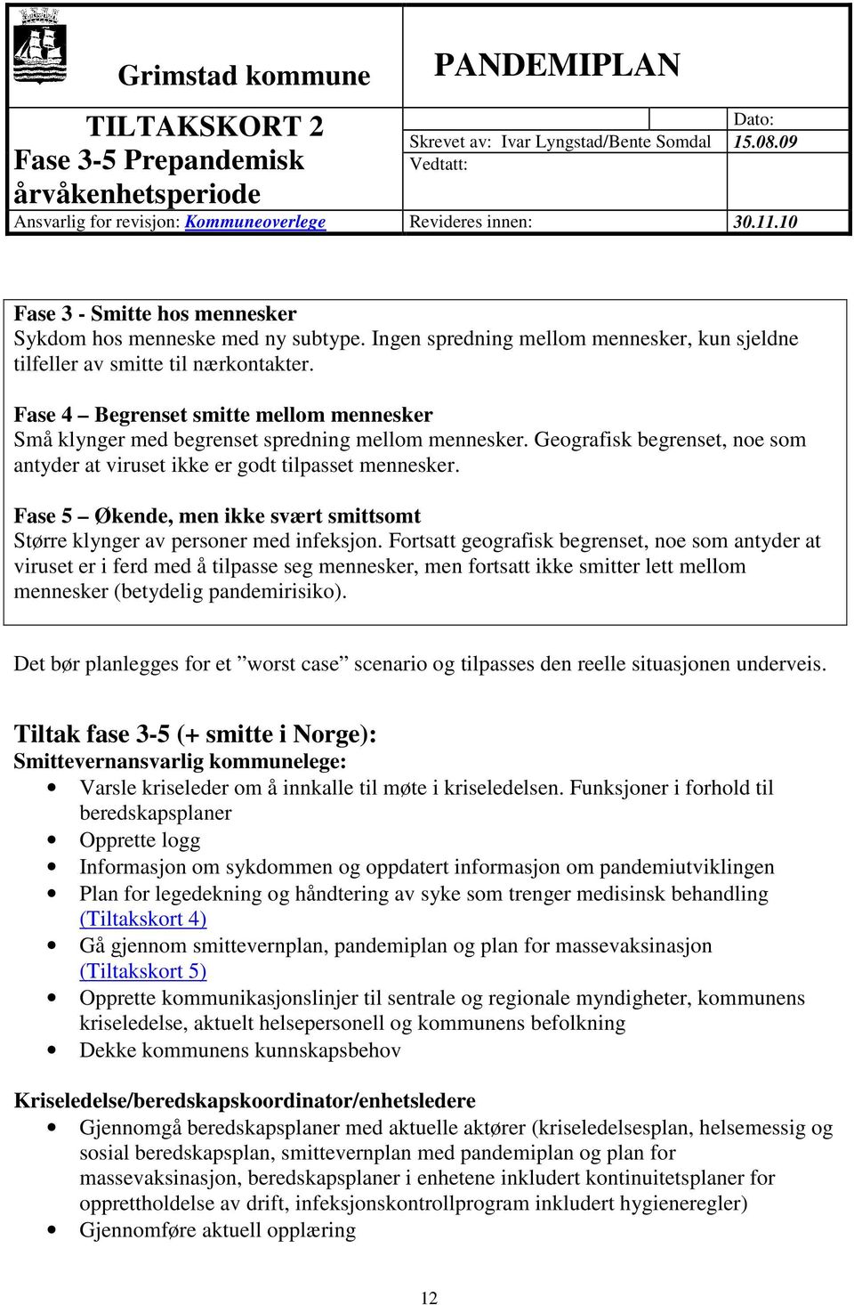 Geografisk begrenset, noe som antyder at viruset ikke er godt tilpasset mennesker. Fase 5 Økende, men ikke svært smittsomt Større klynger av personer med infeksjon.