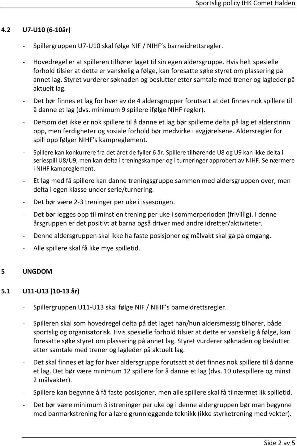 Styret vurderer søknaden og beslutter etter samtale med trener og lagleder på aktuelt lag.