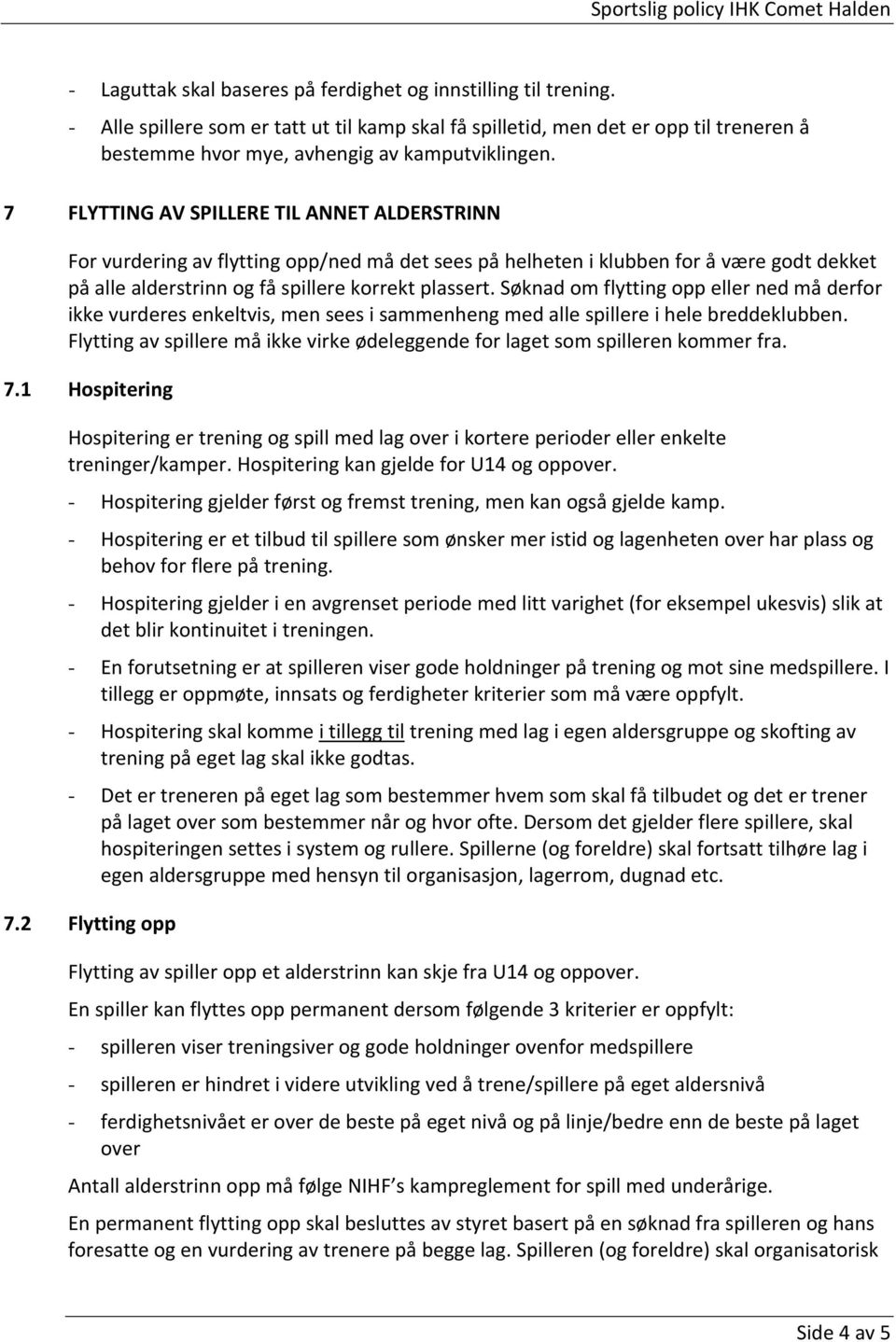 7 FLYTTING AV SPILLERE TIL ANNET ALDERSTRINN For vurdering av flytting opp/ned må det sees på helheten i klubben for å være godt dekket på alle alderstrinn og få spillere korrekt plassert.