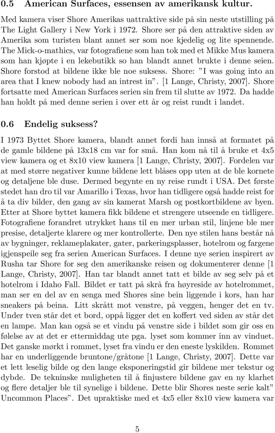 The Mick-o-mathics, var fotografiene som han tok med et Mikke Mus kamera som han kjøpte i en lekebutikk so han blandt annet brukte i denne seien. Shore forstod at bildene ikke ble noe suksess.