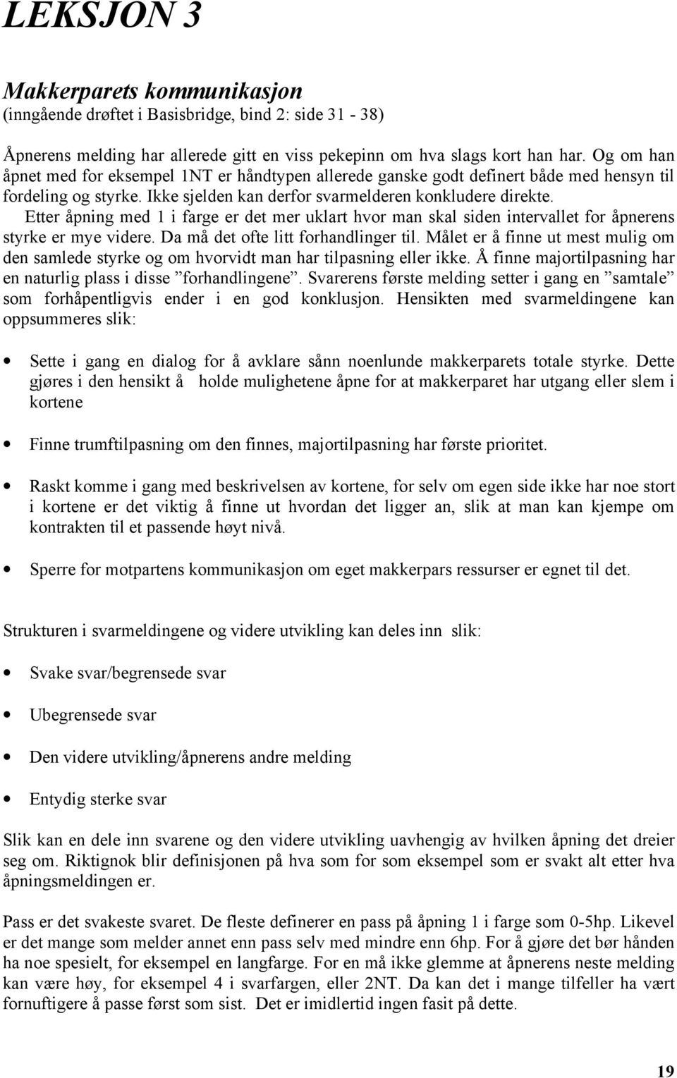 Etter åpning med 1 i farge er det mer uklart hvor man skal siden intervallet for åpnerens styrke er mye videre. Da må det ofte litt forhandlinger til.