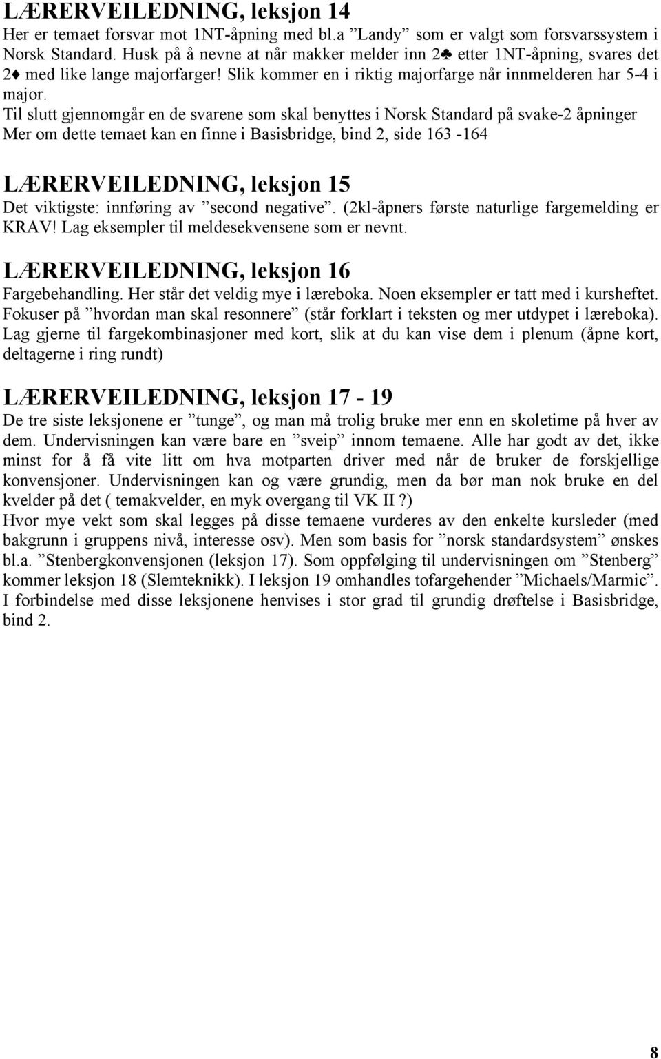 Til slutt gjennomgår en de svarene som skal benyttes i Norsk Standard på svake-2 åpninger Mer om dette temaet kan en finne i Basisbridge, bind 2, side 163-164 LÆRERVEILEDNING, leksjon 15 Det