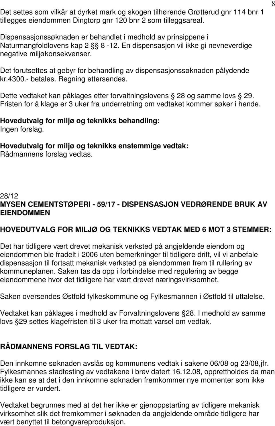 Det forutsettes at gebyr for behandling av dispensasjonssøknaden pålydende kr.4300.- betales. Regning ettersendes. Dette vedtaket kan påklages etter forvaltningslovens 28 og samme lovs 29.