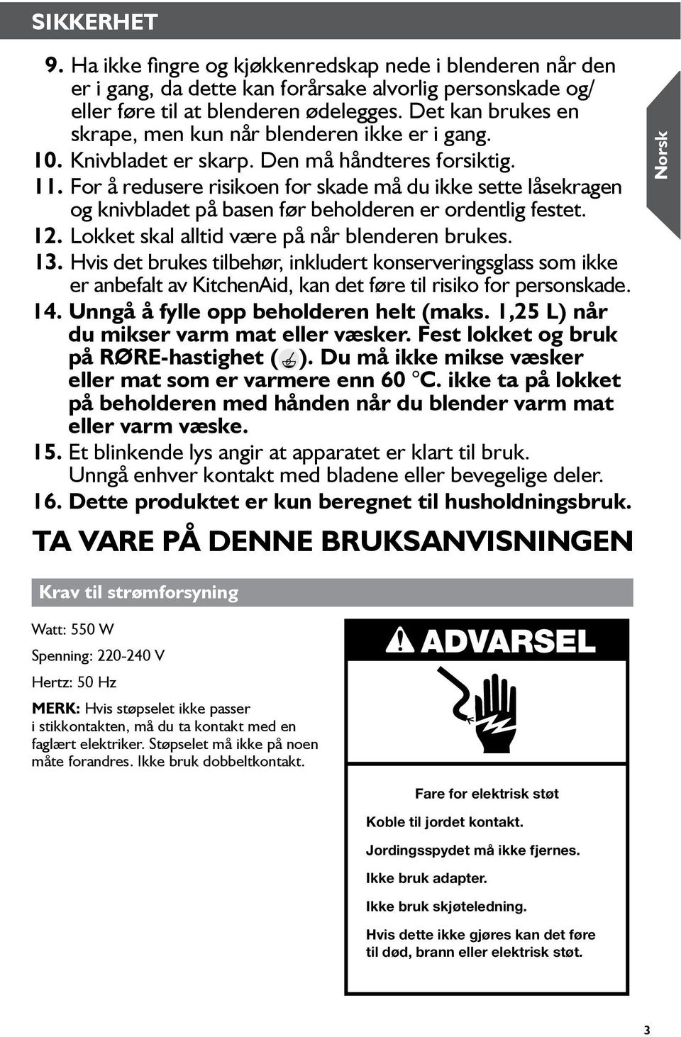 For å redusere risikoen for skade må du ikke sette låsekragen og knivbladet på basen før beholderen er ordentlig festet. 12. Lokket skal alltid være på når blenderen brukes. 13.