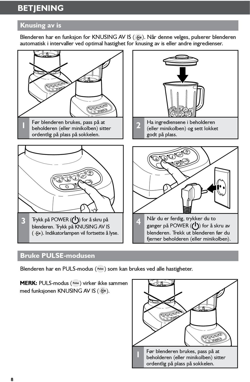 3 Trykk på POWER ( ) for å skru på blenderen. Trykk på KNUSING AV IS ( ). Indikatorlampen vil fortsette å lyse. 4 Når du er ferdig, trykker du to ganger på POWER ( ) for å skru av blenderen.