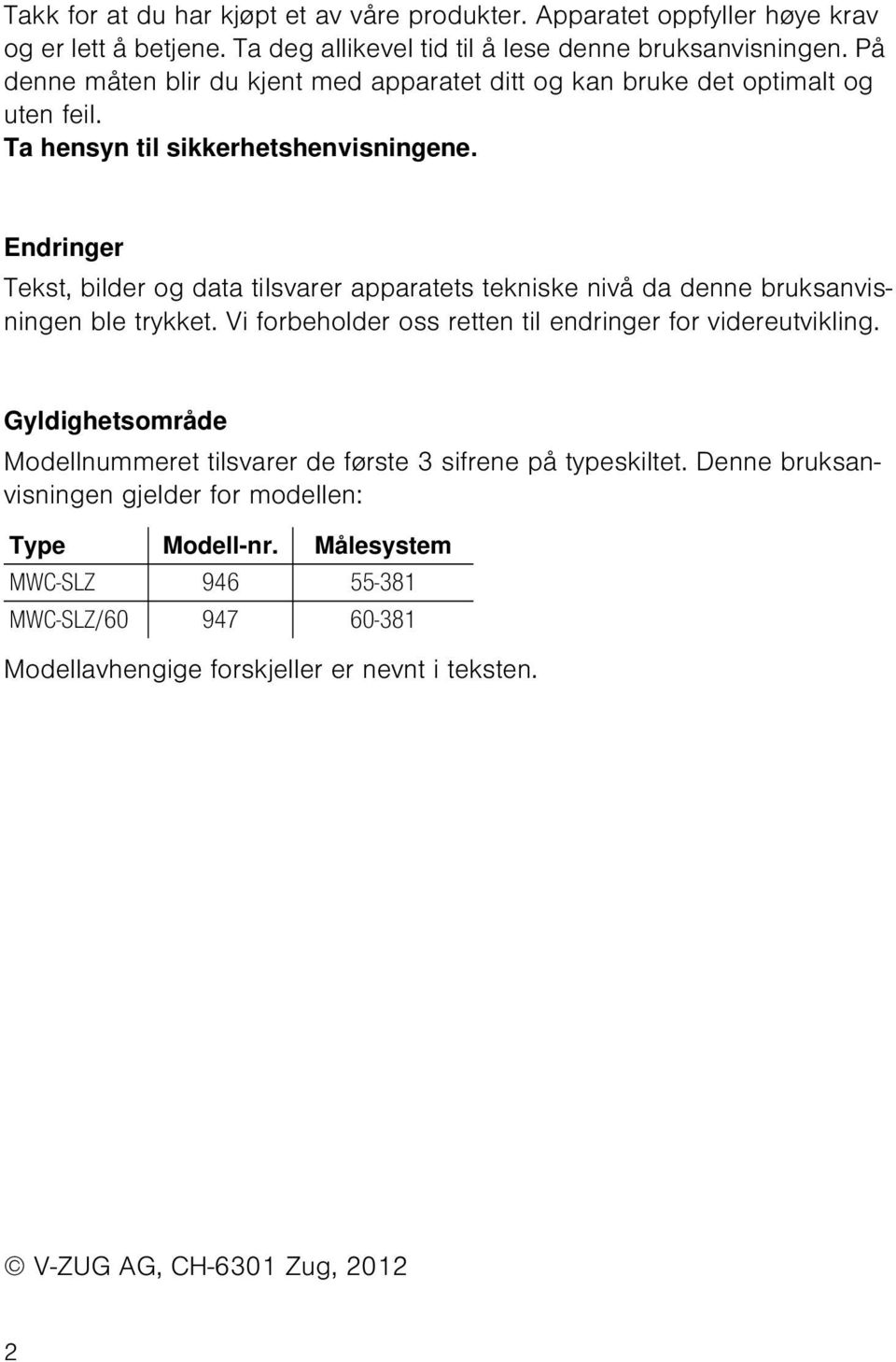 Endringer Tekst, bilder og data tilsvarer apparatets tekniske nivå da denne bruksanvisningen ble trykket. Vi forbeholder oss retten til endringer for videreutvikling.