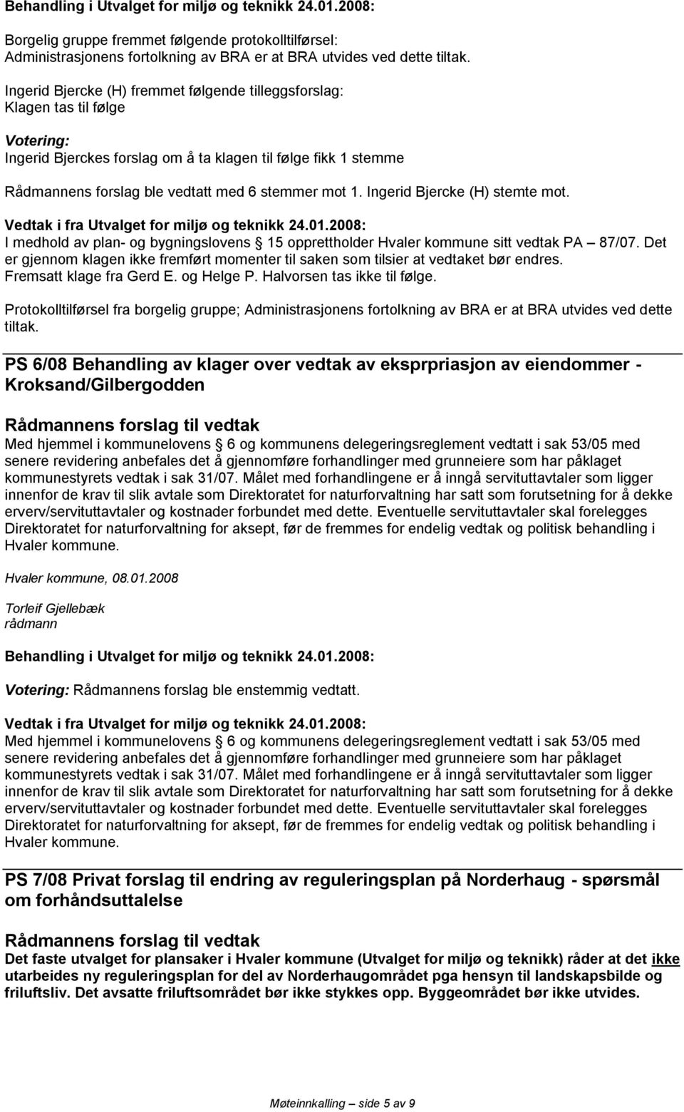Ingerid Bjercke (H) stemte mt. Vedtak i fra Utvalget fr miljø g teknikk 24.01.2008: I medhld av plan- g bygningslvens 15 ppretthlder Hvaler kmmune sitt vedtak PA 87/07.