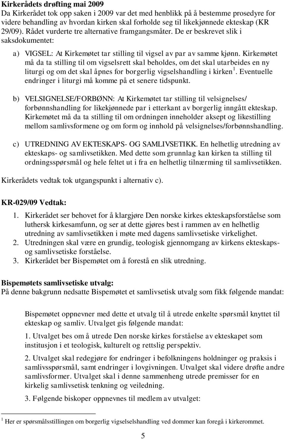 Kirkemøtet må da ta stilling til om vigselsrett skal beholdes, om det skal utarbeides en ny liturgi og om det skal åpnes for borgerlig vigselshandling i kirken 1.