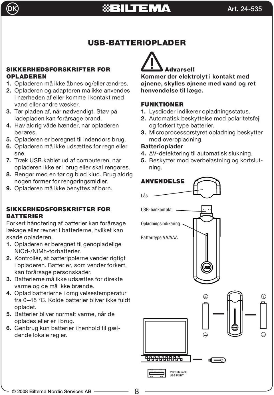 Opladeren må ikke udsættes for regn eller sne. 7. Træk USB.kablet ud af computeren, når opladeren ikke er i brug eller skal rengøres. 8. Rengør med en tør og blød klud.