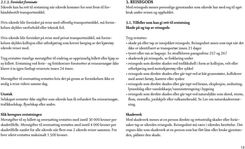 Hvis sikrede blir forsinket på reise med privat transportmiddel, må forsinkelsen skyldes kollisjon eller utforkjøring som krever berging av det kjøretøy sikrede reiser med.