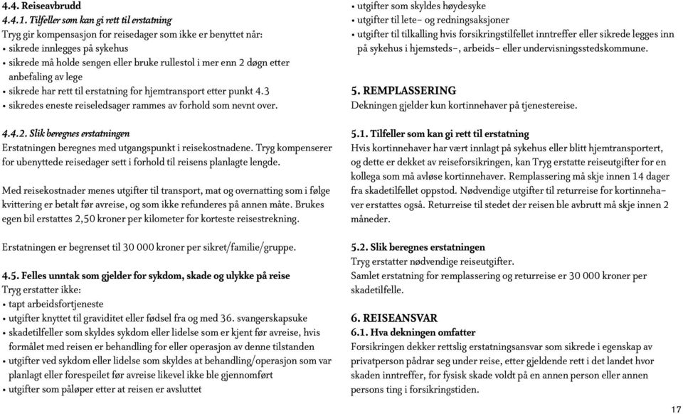 etter anbefaling av lege sikrede har rett til erstatning for hjemtransport etter punkt 4.3 sikredes eneste reiseledsager rammes av forhold som nevnt over. 4.4.2.