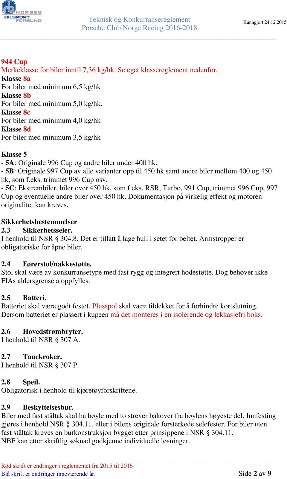 - 5B: Originale 997 Cup av alle varianter opp til 450 hk samt andre biler mellom 400 og 450 hk, som f.eks. trimmet 996 Cup osv. - 5C: Ekstrembiler, biler over 450 hk, som f.eks. RSR, Turbo, 991 Cup, trimmet 996 Cup, 997 Cup og eventuelle andre biler over 450 hk.