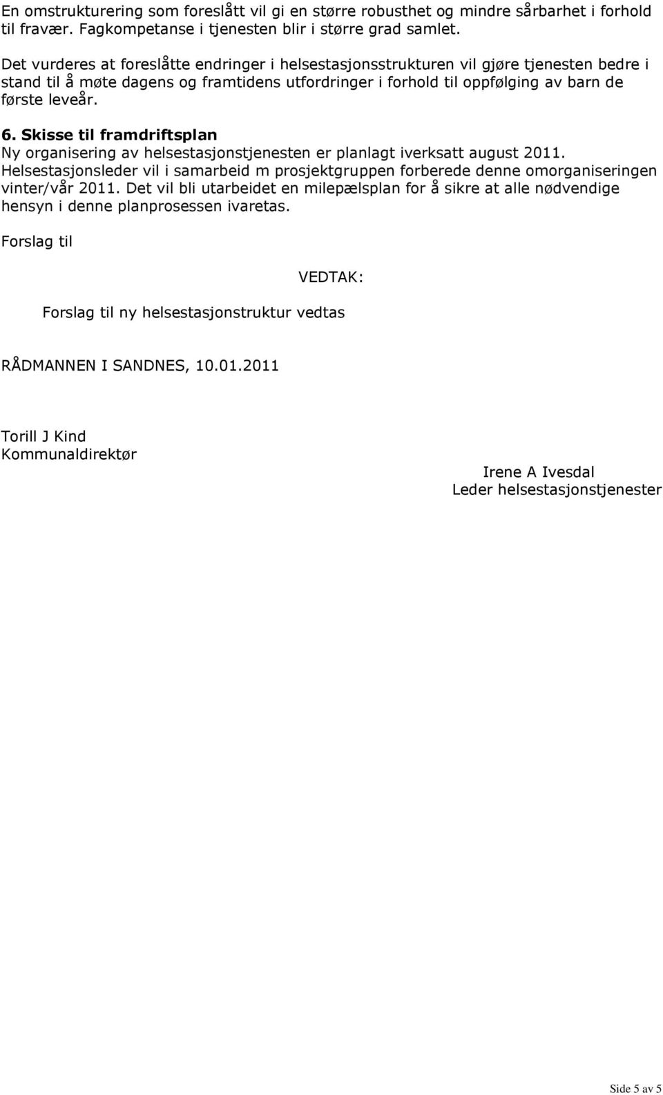 Skisse til framdriftsplan Ny rganisering av helsestasjnstjenesten er planlagt iverksatt august 2011. Helsestasjnsleder vil i samarbeid m prsjektgruppen frberede denne mrganiseringen vinter/vår 2011.