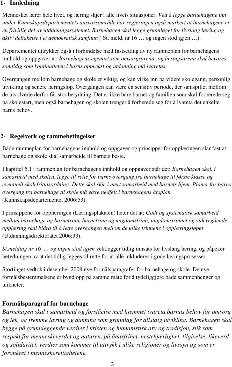 Barnehagen skal legge grunnlaget for livslang læring og aktiv deltakelse i et demokratisk samfunn ( St. meld. nr 16 og ingen stod igjen ).