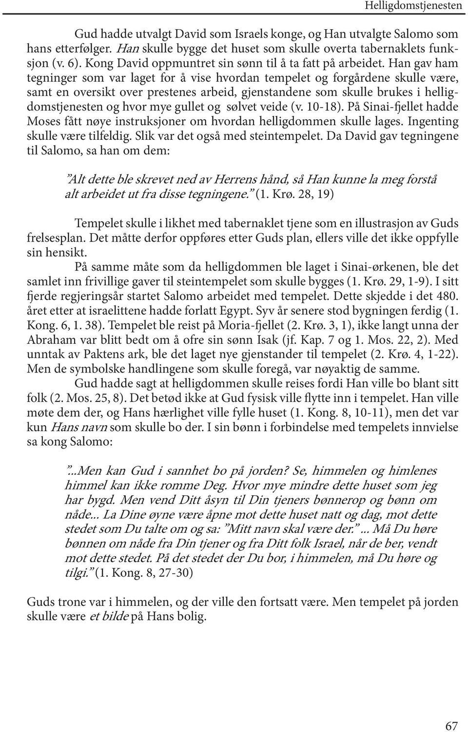 Han gav ham tegninger som var laget for å vise hvordan tempelet og forgårdene skulle være, samt en oversikt over prestenes arbeid, gjenstandene som skulle brukes i helligdomstjenesten og hvor mye