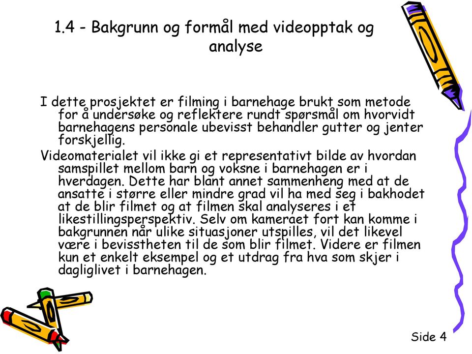 Dette har blant annet sammenheng med at de ansatte i større eller mindre grad vil ha med seg i bakhodet at de blir filmet og at filmen skal analyseres i et likestillingsperspektiv.