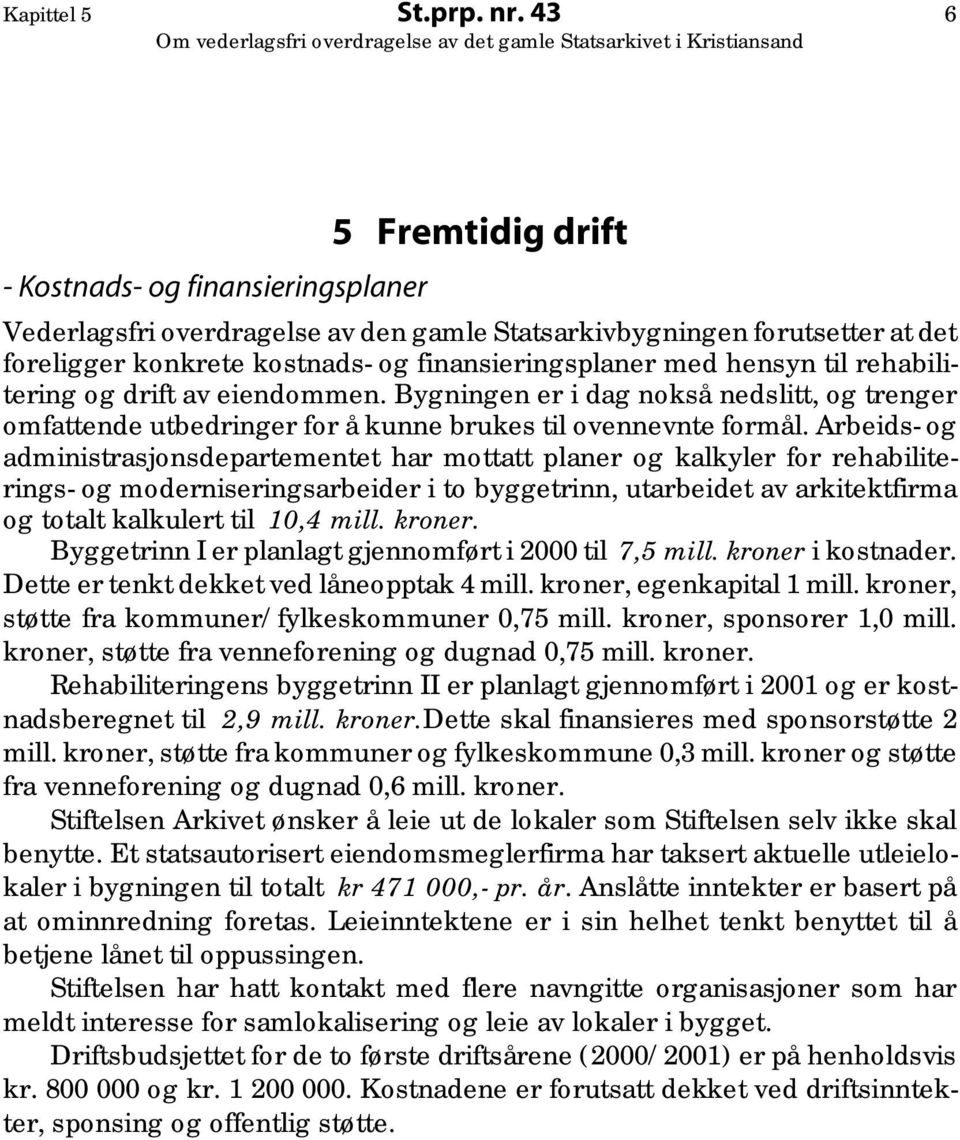 til rehabilitering og drift av eiendommen. Bygningen er i dag nokså nedslitt, og trenger omfattende utbedringer for å kunne brukes til ovennevnte formål.