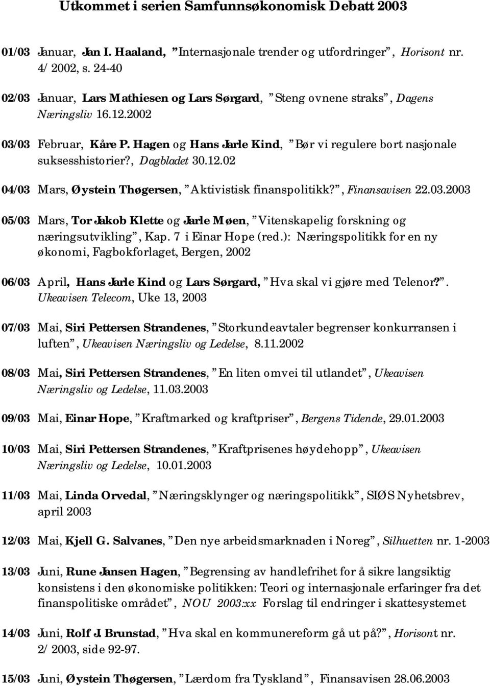 , Dagbladet 30.12.02 04/03 Mars, Øystein Thøgersen, Aktivistisk finanspolitikk?, Finansavisen 22.03.2003 05/03 Mars, Tor Jakob Klette og Jarle Møen, Vitenskapelig forskning og næringsutvikling, Kap.