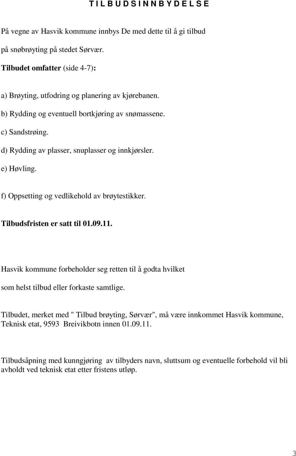 e) Høvling. f) Oppsetting og vedlikehold av brøytestikker. Tilbudsfristen er satt til 01.09.11. Hasvik kommune forbeholder seg retten til å godta hvilket som helst tilbud eller forkaste samtlige.