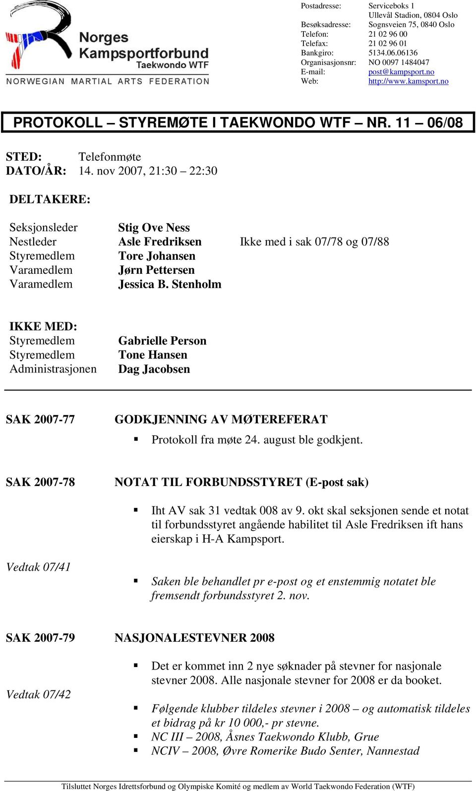 nov 2007, 21:30 22:30 DELTAKERE: Seksjonsleder Stig Ove Ness Nestleder Asle Fredriksen Ikke med i sak 07/78 og 07/88 Styremedlem Tore Johansen Varamedlem Jørn Pettersen Varamedlem Jessica B.