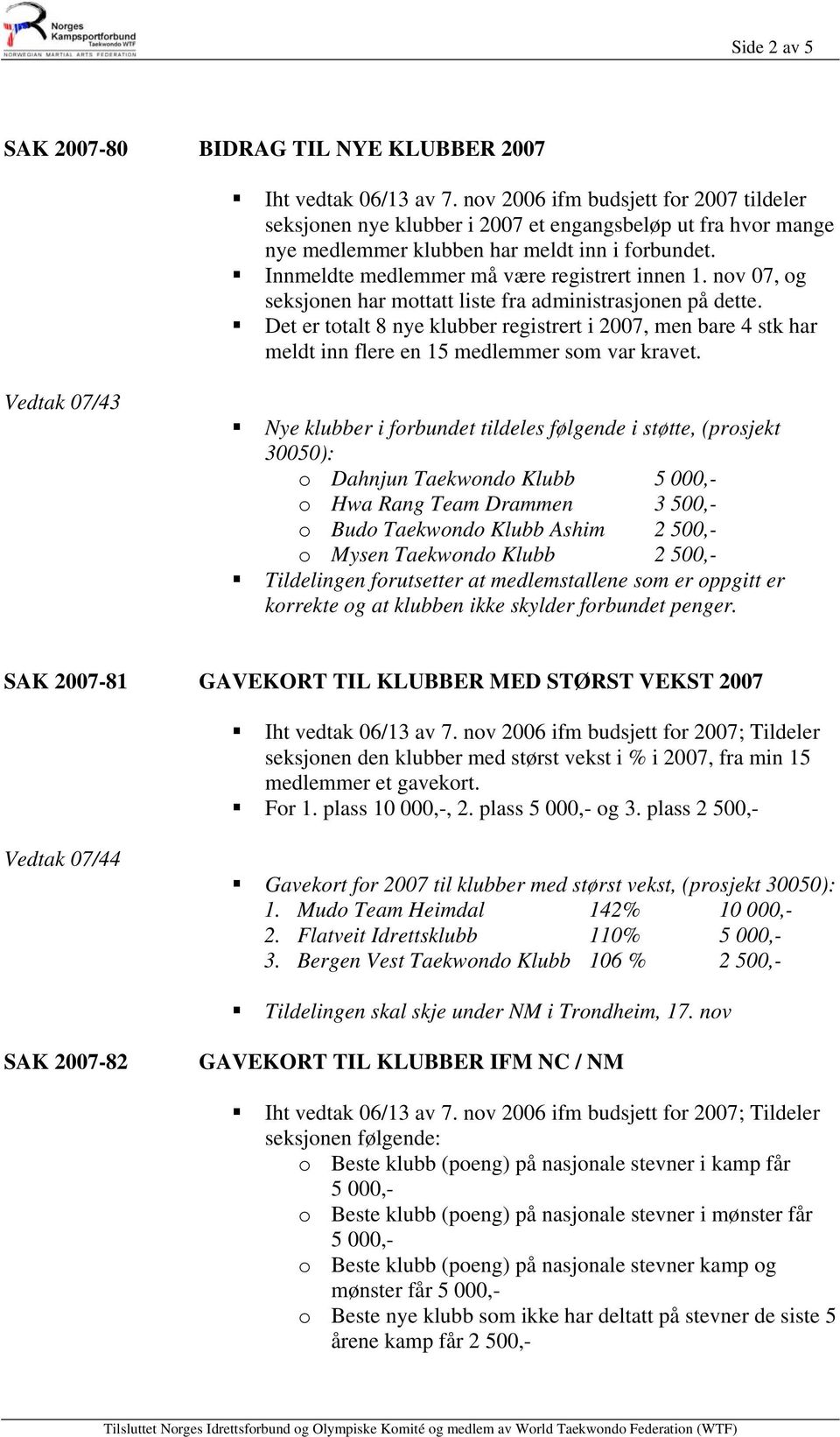 nov 07, og seksjonen har mottatt liste fra administrasjonen på dette. Det er totalt 8 nye klubber registrert i 2007, men bare 4 stk har meldt inn flere en 15 medlemmer som var kravet.