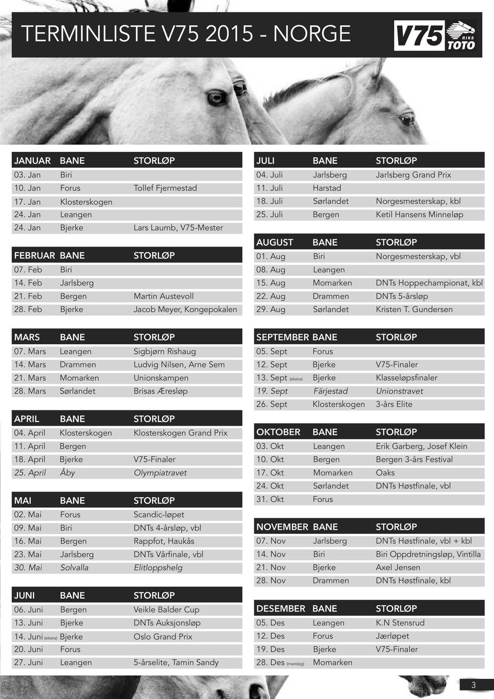 Juli Bergen Ketil Hansens Minneløp AUGUST BANE STORLØP 01. Aug Biri Norgesmesterskap, vbl 08. Aug Leangen 15. Aug Momarken DNTs Hoppechampionat, kbl 22. Aug Drammen DNTs 5-årsløp 29.