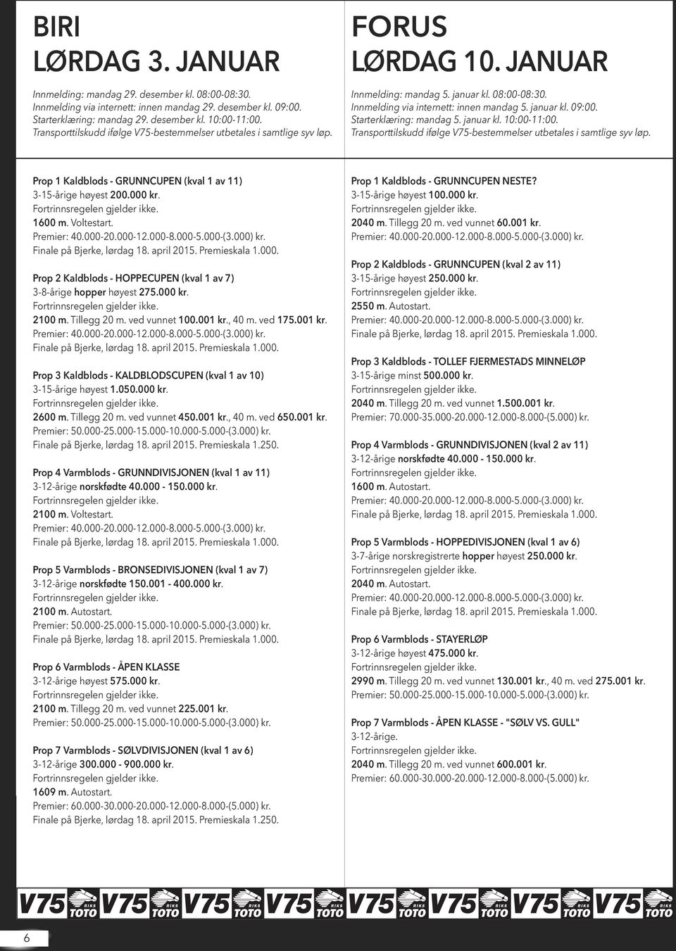 Starterklæring: mandag 5. januar kl. 10:00-11:00. Transporttilskudd ifølge V75-bestemmelser utbetales i samtlige syv løp. Prop 1 Kaldblods - GRUNNCUPEN (kval 1 av 11) 3-15-årige høyest 200.000 kr.