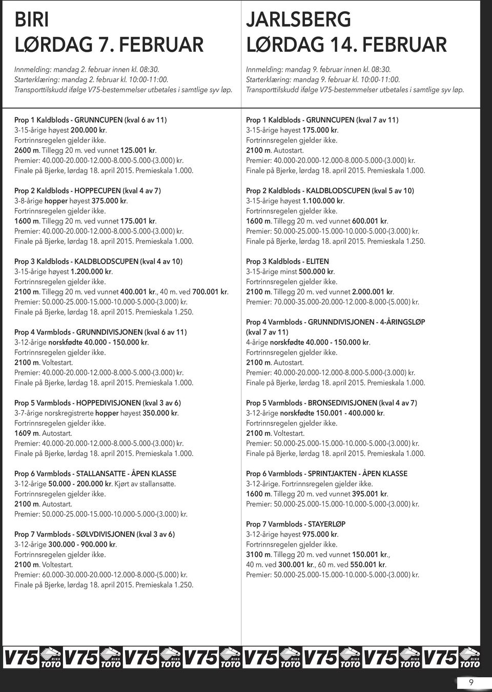 Prop 1 Kaldblods - GRUNNCUPEN (kval 6 av 11) 3-15-årige høyest 200.000 kr. 2600 m. Tillegg 20 m. ved vunnet 125.001 kr. Prop 2 Kaldblods - HOPPECUPEN (kval 4 av 7) 3-8-årige hopper høyest 375.000 kr. 1600 m.