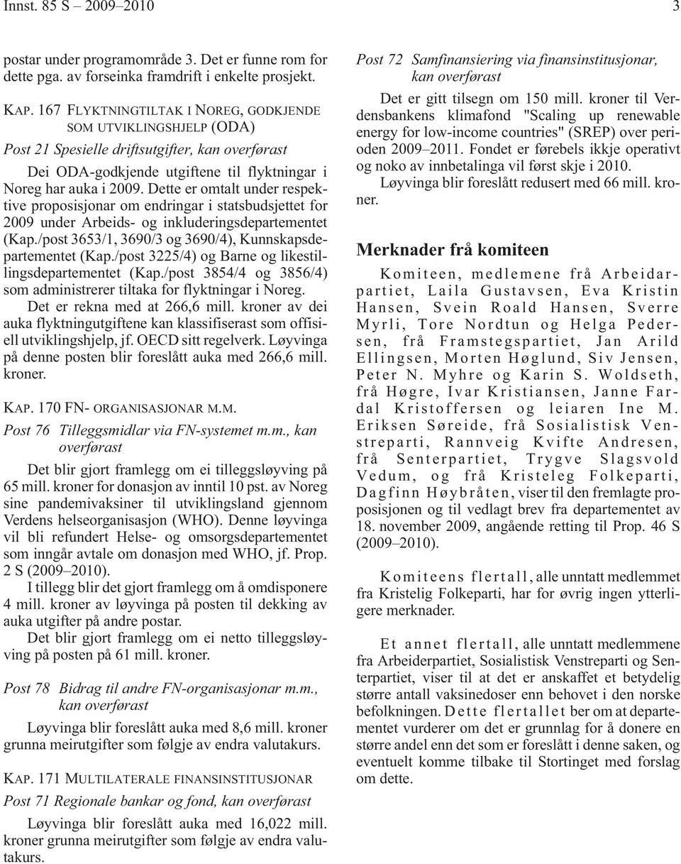 Dette er omtalt under respektive proposisjonar om endringar i statsbudsjettet for 2009 under Arbeids- og inkluderingsdepartementet (Kap./post 3653/1, 3690/3 og 3690/4), Kunnskapsdepartementet (Kap.