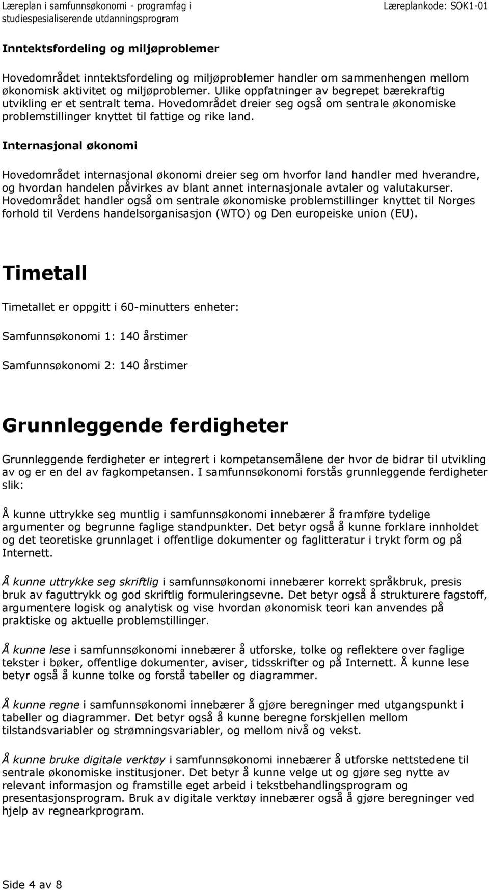 Internasjonal økonomi Hovedområdet internasjonal økonomi dreier seg om hvorfor land handler med hverandre, og hvordan handelen påvirkes av blant annet internasjonale avtaler og valutakurser.