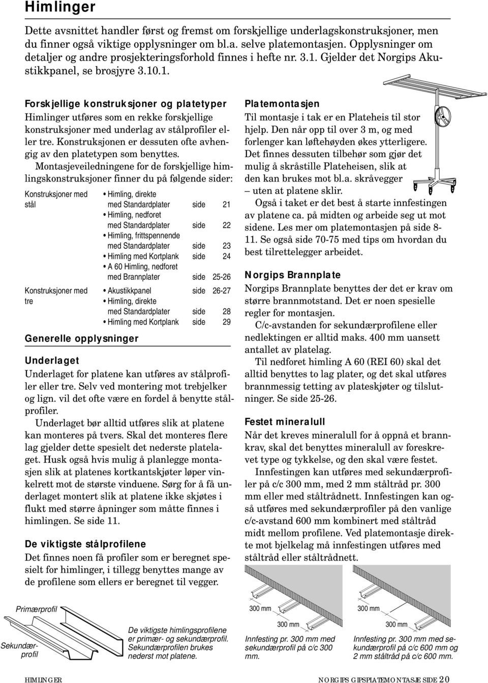 Gjelder det Norgips kustikkpanel, se brosjyre 3.10.1. Forskjellige konstruksjoner og platetyper Himlinger utføres som en rekke forskjellige konstruksjoner med underlag av stålprofiler eller tre.