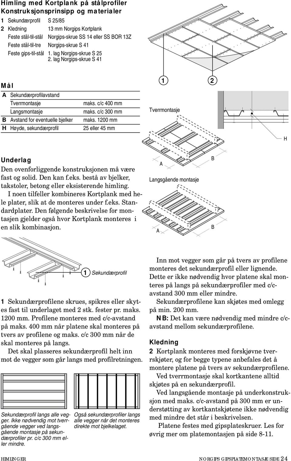 c/c 300 mm maks. 1200 mm 25 eller 45 mm 1 2 Tverrmontasje H Den ovenforliggende konstruksjonen må være fast og solid. Den kan f.eks. bestå av bjelker, takstoler, betong eller eksisterende himling.