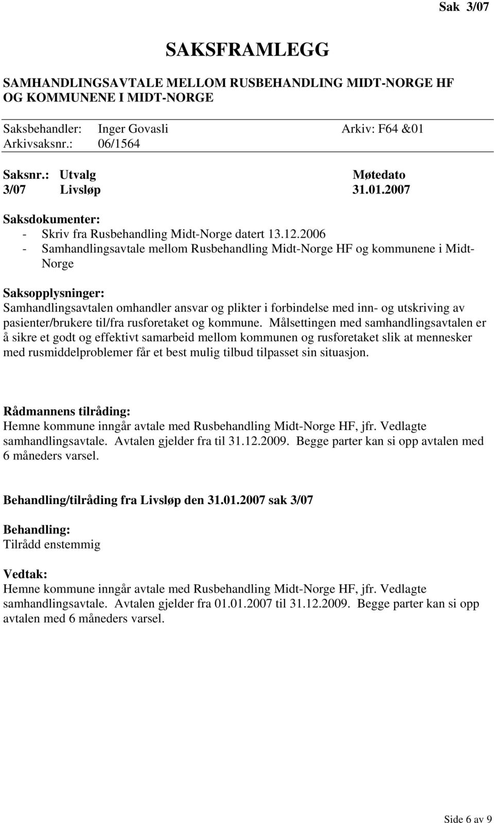 2006 - Samhandlingsavtale mellom Rusbehandling Midt-Norge HF og kommunene i Midt- Norge Samhandlingsavtalen omhandler ansvar og plikter i forbindelse med inn- og utskriving av pasienter/brukere