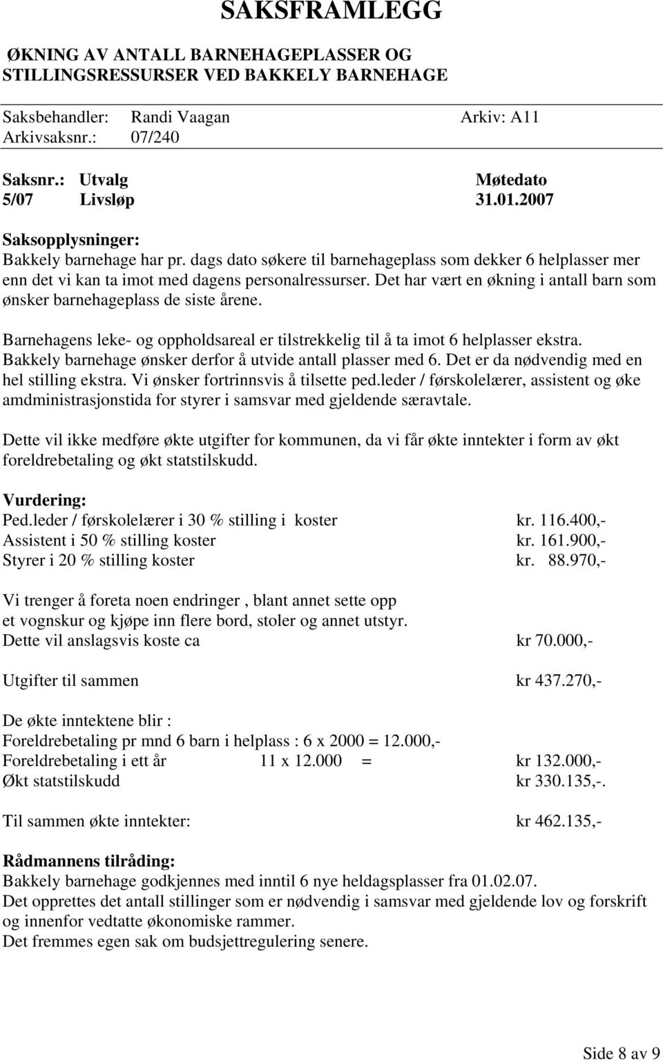 Barnehagens leke- og oppholdsareal er tilstrekkelig til å ta imot 6 helplasser ekstra. Bakkely barnehage ønsker derfor å utvide antall plasser med 6. Det er da nødvendig med en hel stilling ekstra.