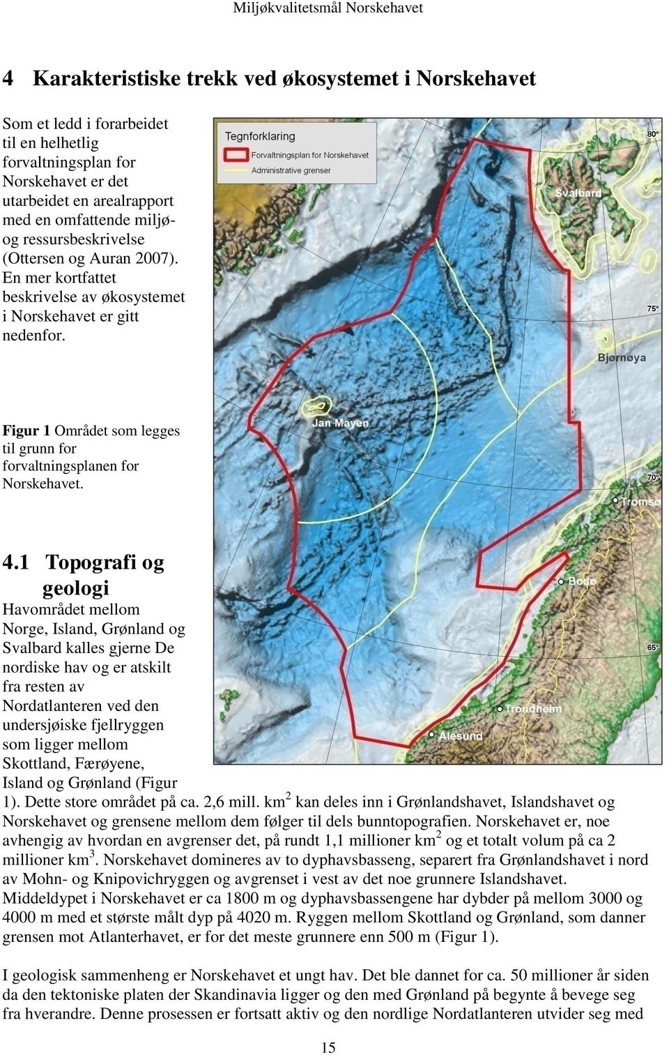 4.1 Topografi og geologi Havområdet mellom Norge, Island, Grønland og Svalbard kalles gjerne De nordiske hav og er atskilt fra resten av Nordatlanteren ved den undersjøiske fjellryggen som ligger