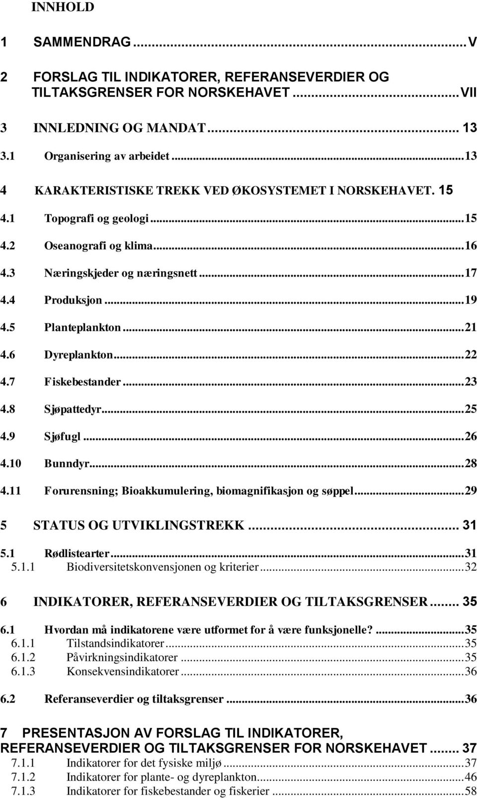 5 Planteplankton... 21 4.6 Dyreplankton... 22 4.7 Fiskebestander... 23 4.8 Sjøpattedyr... 25 4.9 Sjøfugl... 26 4.10 Bunndyr... 28 4.11 Forurensning; Bioakkumulering, biomagnifikasjon og søppel.