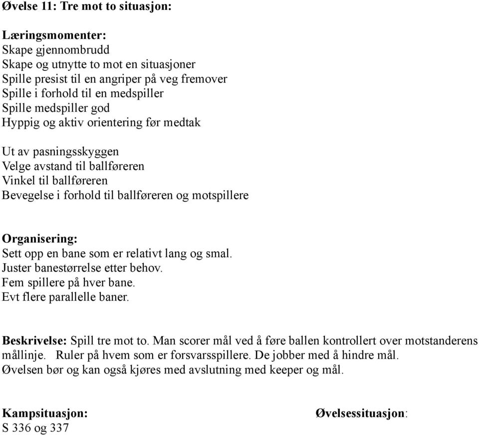 Sett opp en bane som er relativt lang og smal. Juster banestørrelse etter behov. Fem spillere på hver bane. Evt flere parallelle baner. Beskrivelse: Spill tre mot to.