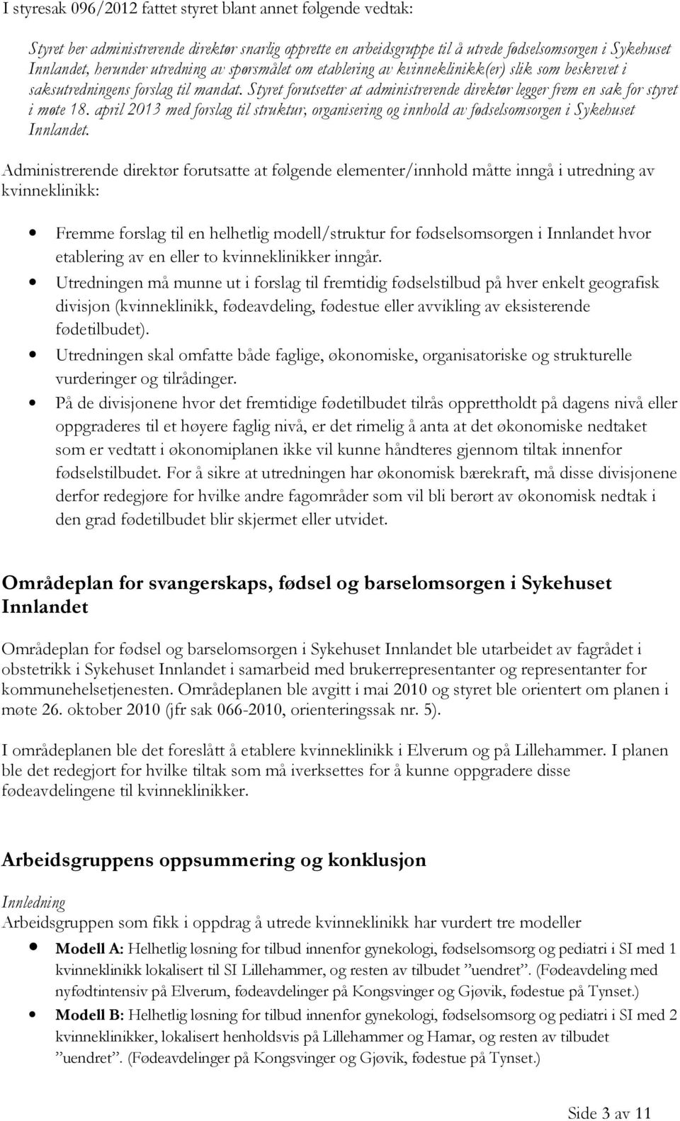 Styret forutsetter at administrerende direktør legger frem en sak for styret i møte 18. april 2013 med forslag til struktur, organisering og innhold av fødselsomsorgen i Sykehuset Innlandet.