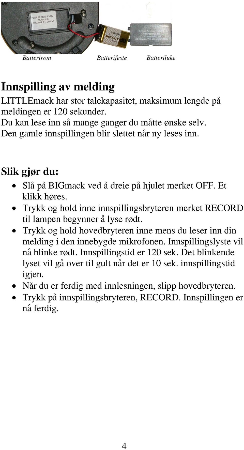 Trykk og hold inne innspillingsbryteren merket RECORD til lampen begynner å lyse rødt. Trykk og hold hovedbryteren inne mens du leser inn din melding i den innebygde mikrofonen.