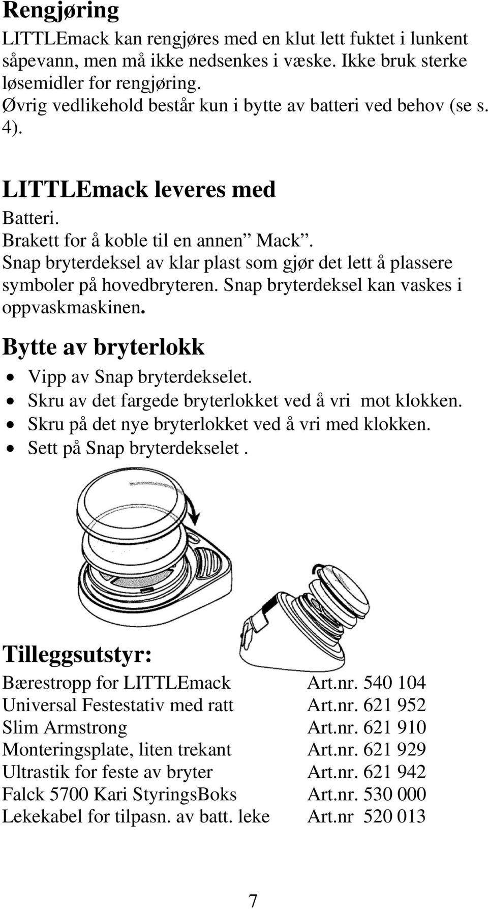 Snap bryterdeksel av klar plast som gjør det lett å plassere symboler på hovedbryteren. Snap bryterdeksel kan vaskes i oppvaskmaskinen. Bytte av bryterlokk Vipp av Snap bryterdekselet.